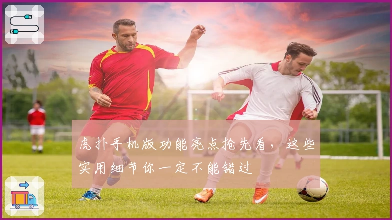 虎扑手机版功能亮点抢先看，这些实用细节你一定不能错过