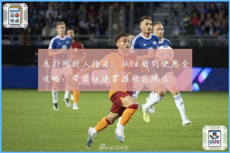 虎扑网新人指南：从注册到使用全攻略，带你快速掌握社区玩法