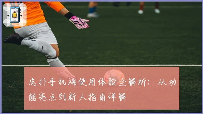 虎扑手机端使用体验全解析：从功能亮点到新人指南详解