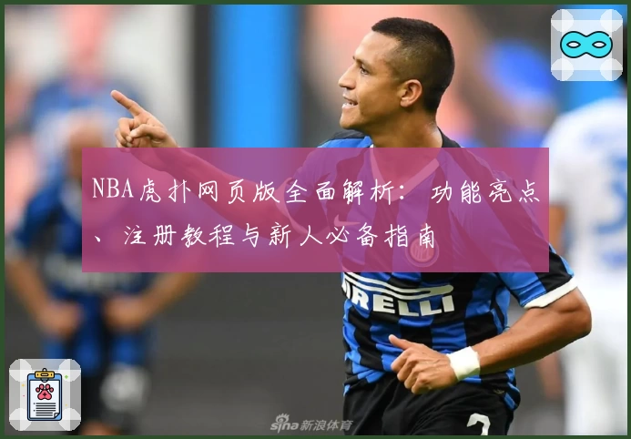 NBA虎扑网页版全面解析:功能亮点、注册教程与新人必备指南