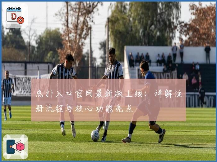 虎扑入口官网最新版上线：详解注册流程与核心功能亮点