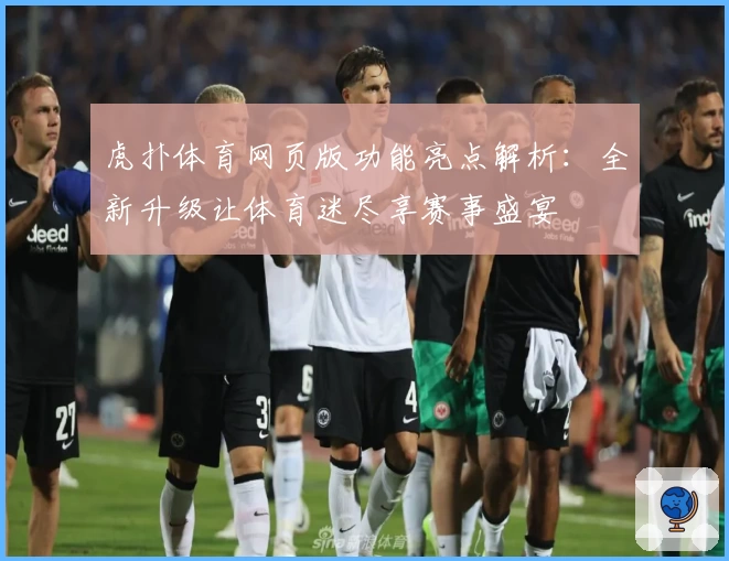 虎扑体育网页版功能亮点解析：全新升级让体育迷尽享赛事盛宴