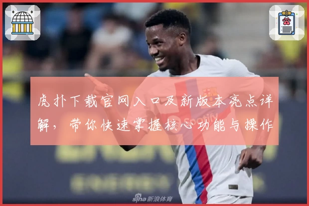 虎扑下载官网入口及新版本亮点详解，带你快速掌握核心功能与操作技巧