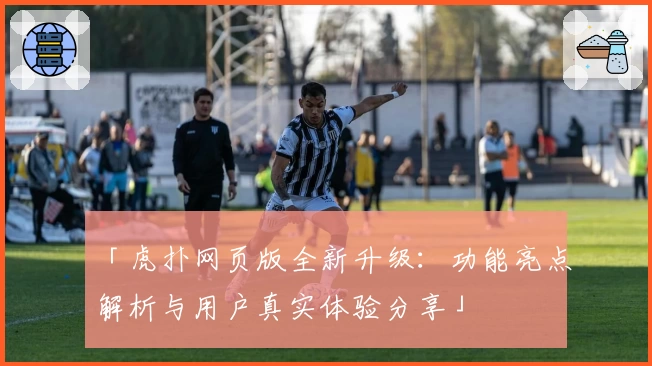 「虎扑网页版全新升级：功能亮点解析与用户真实体验分享」