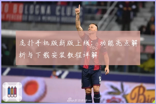 虎扑手机版新版上线：功能亮点解析与下载安装教程详解