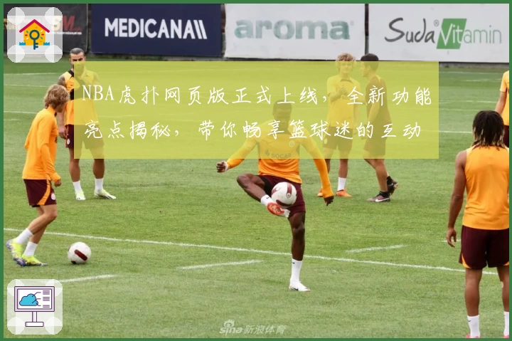 NBA虎扑网页版正式上线，全新功能亮点揭秘，带你畅享篮球迷的互动新体验