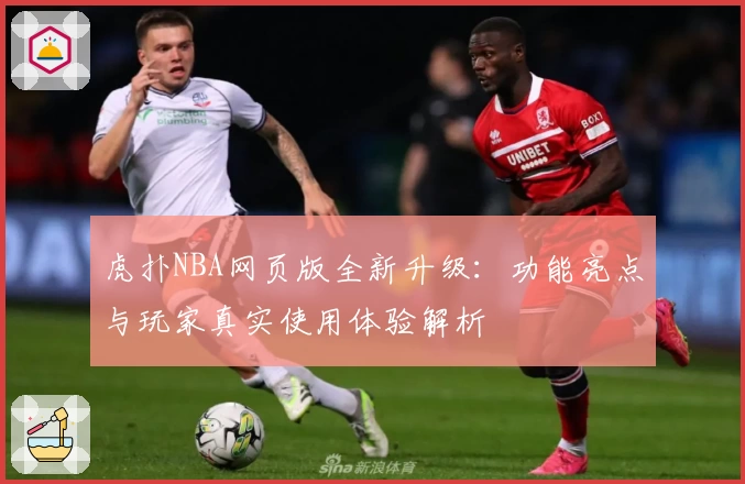 虎扑NBA网页版全新升级：功能亮点与玩家真实使用体验解析