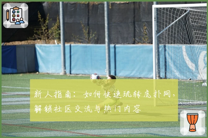 新人指南：如何快速玩转虎扑网，解锁社区交流与热门内容