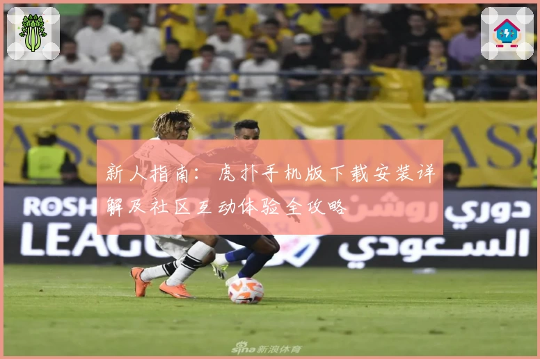 新人指南：虎扑手机版下载安装详解及社区互动体验全攻略