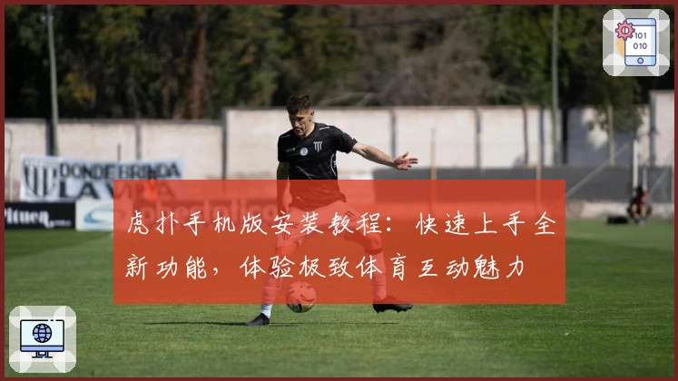 虎扑手机版安装教程：快速上手全新功能，体验极致体育互动魅力