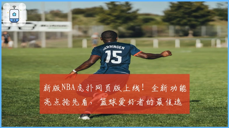 新版NBA虎扑网页版上线！全新功能亮点抢先看，篮球爱好者的最佳选择