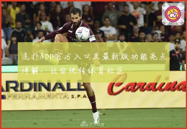 虎扑App官方入口及最新版功能亮点详解，让你玩转体育社区