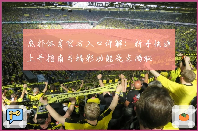 虎扑体育官方入口详解：新手快速上手指南与精彩功能亮点揭秘