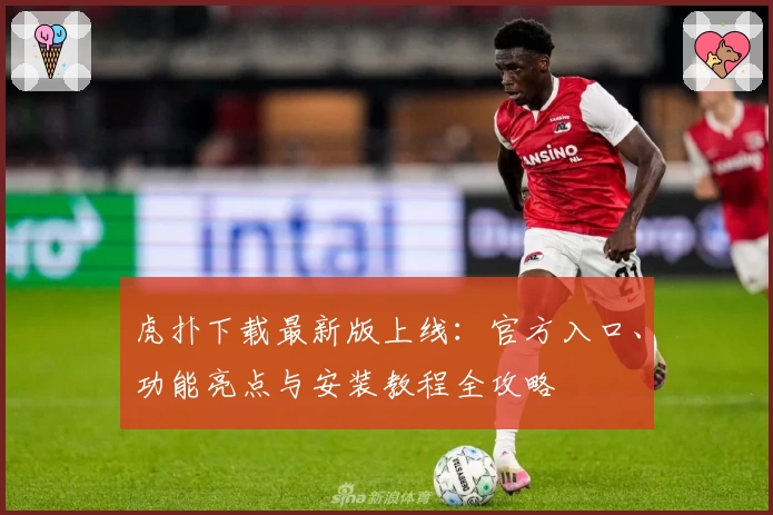 虎扑下载最新版上线：官方入口、功能亮点与安装教程全攻略