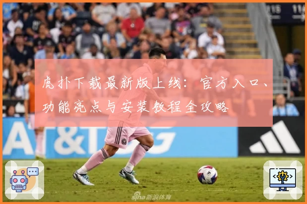 虎扑下载最新版上线：官方入口、功能亮点与安装教程全攻略