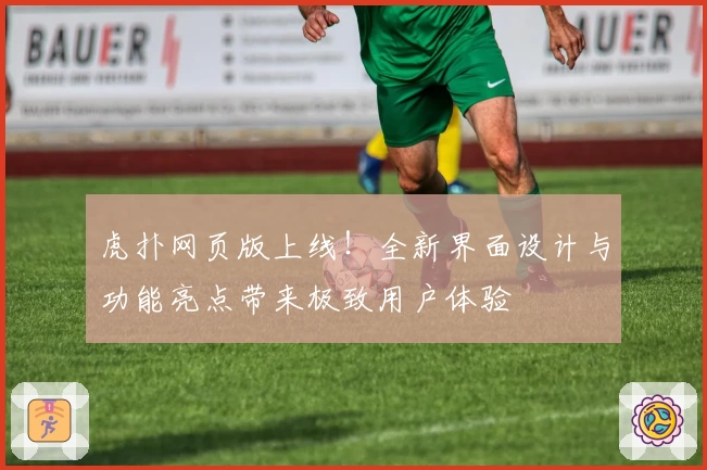 虎扑网页版上线！全新界面设计与功能亮点带来极致用户体验