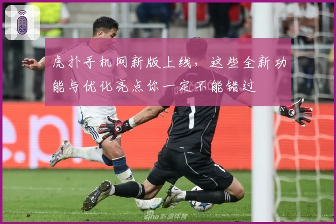 虎扑手机网新版上线,这些全新功能与优化亮点你一定不能错过