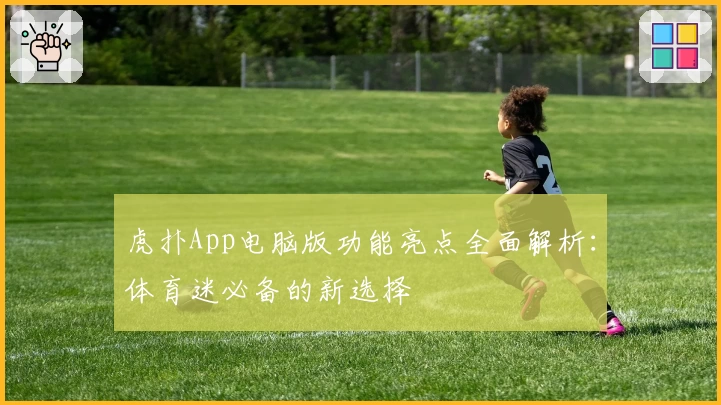 虎扑App电脑版功能亮点全面解析：体育迷必备的新选择