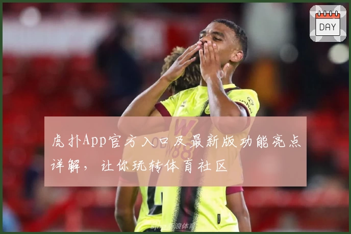 虎扑App官方入口及最新版功能亮点详解，让你玩转体育社区