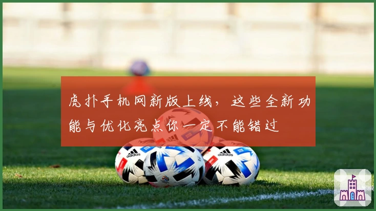 虎扑手机网新版上线，这些全新功能与优化亮点你一定不能错过