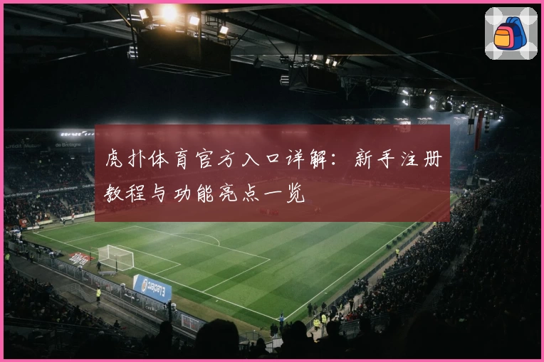 虎扑体育官方入口详解：新手注册教程与功能亮点一览