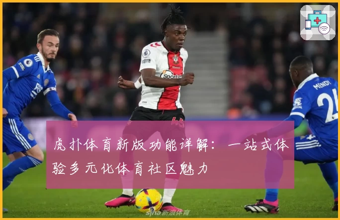 虎扑体育新版功能详解：一站式体验多元化体育社区魅力