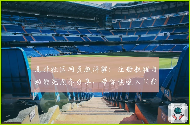 虎扑社区网页版详解：注册教程与功能亮点齐分享，带你快速入门新手必备技巧