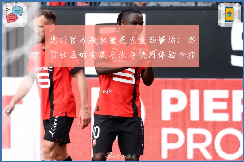 虎扑官方版功能亮点全面解读：热门社区的安装方法与使用体验全指南