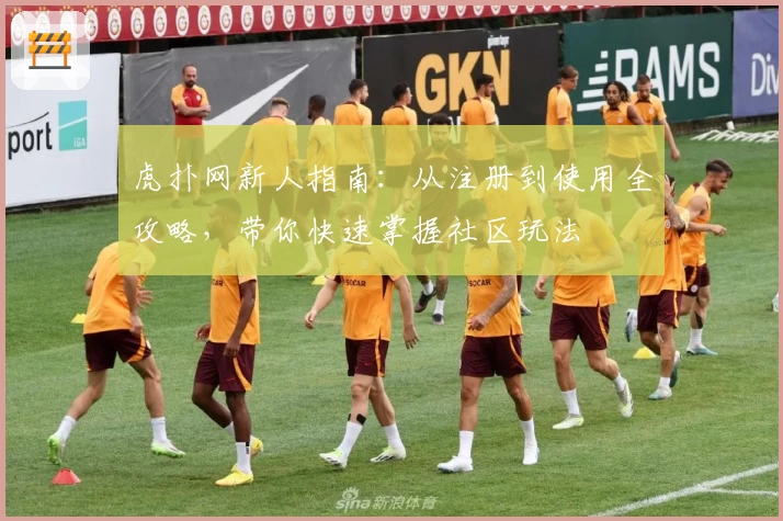 虎扑网新人指南：从注册到使用全攻略，带你快速掌握社区玩法